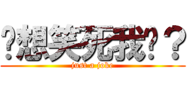 你想笑死我嗎？ (just a joke)