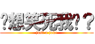 你想笑死我嗎？ (just a joke)