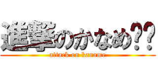 進撃のかなめ‼︎ (attack on kaname)