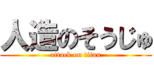 人造のそうじゅ (attack on titan)