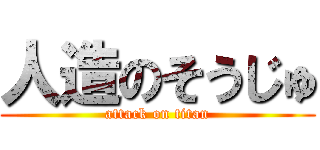 人造のそうじゅ (attack on titan)