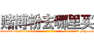 赌博粉去哪里买 (赌博粉去哪里买【电-186x2687x6963-Q278180069元-吉-药-业】我们做的是长期生意,靠的是老客户长期支持 http://sngk.net/eHkk99
)