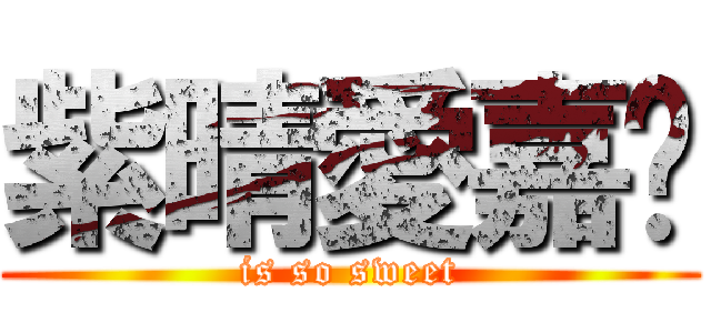 紫晴愛嘉雯 (is so sweet)