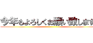 今年もよろしくお願い致します。 ()