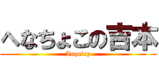 へなちょこの吉本 (Inquiry)