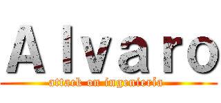 Ａｌｖａｒｏ (attack on ingeniería )