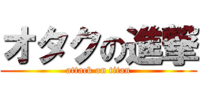 オタクの進撃 (attack on titan)