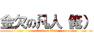 金欠の凡人（俺） (attack on titan)