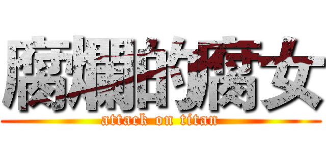 腐爛的腐女 (attack on titan)