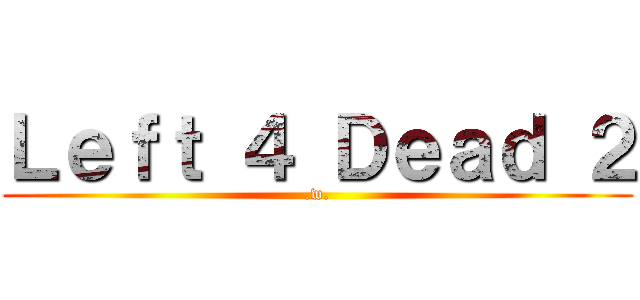 Ｌｅｆｔ ４ Ｄｅａｄ ２ (.w.)