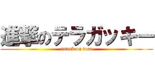 進撃のテラガッキー (attack on tera)