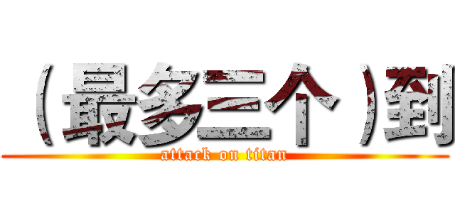 （ 最多三个）到 (attack on titan)