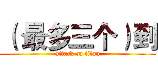 （ 最多三个）到 (attack on titan)
