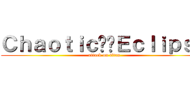 ＣｈａｏｔｉｃˋˊＥｃｌｉｐｓｅ (attack on titan)