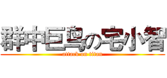 群中巨鸟の宅小智 (attack on titan)