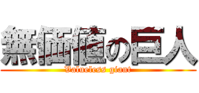 無価値の巨人 (Valueless giant)