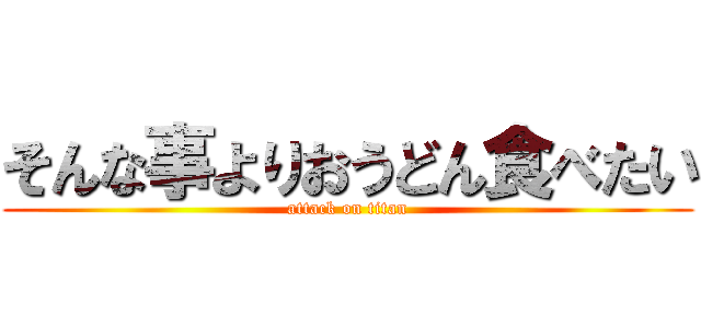 そんな事よりおうどん食べたい (attack on titan)