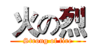 火の烈 (Strong of fire)