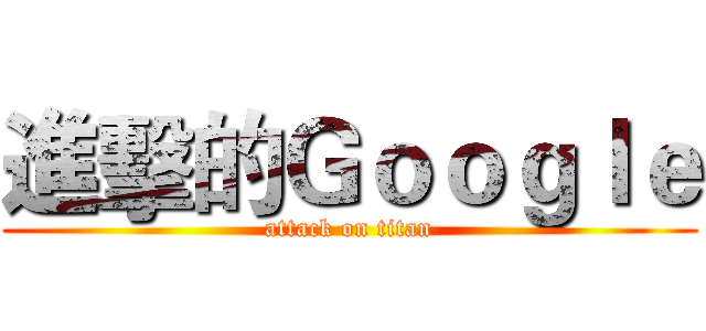 進擊的Ｇｏｏｇｌｅ (attack on titan)