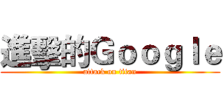 進擊的Ｇｏｏｇｌｅ (attack on titan)