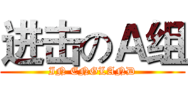 进击のＡ组 (IN ENGLAND)