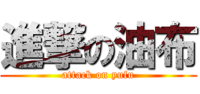 進撃の油布 (attack on yufu)