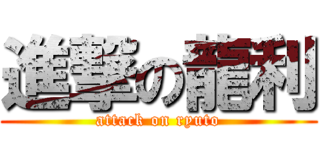 進撃の龍利 (attack on ryuto)