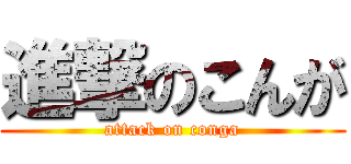 進撃のこんが (attack on conga)