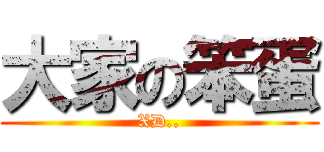 大家の笨蛋 (XD..)