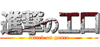 進撃の工口 (attack on gonco)