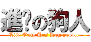 進擊の狗人 (Life Only Has Dog people)