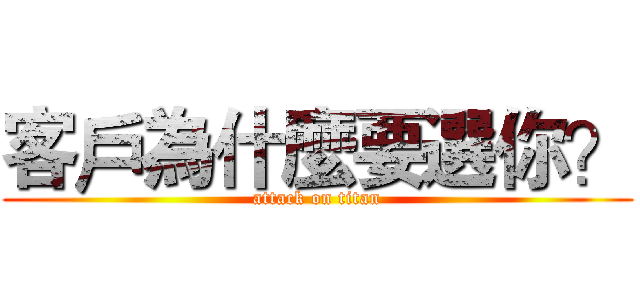 客戶為什麼要選你？ (attack on titan)