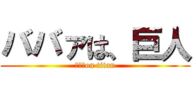 ババァは、巨人 (ババァon titan)