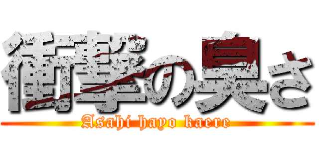 衝撃の臭さ (Asahi hayo kaere)