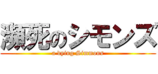 瀕死のシモンズ (a dying Simmons)