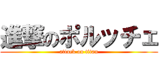 進撃のポルッチェ (attack on titan)