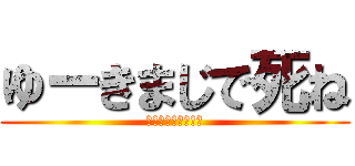 ゆーきまじで死ね (はやく死ねチンカス)