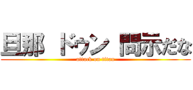 旦那 ドゥン 問示だな (attack on titan)