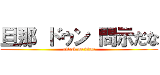 旦那 ドゥン 問示だな (attack on titan)