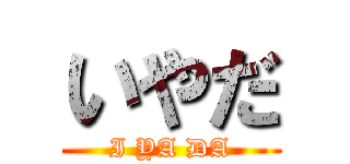 いやだ (I YA DA)