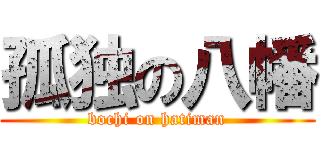 孤独の八幡 (bochi on hatiman)