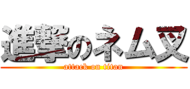 進撃のネム叉 (attack on titan)