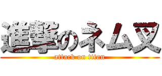 進撃のネム叉 (attack on titan)