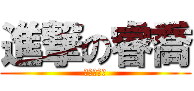進撃の睿喬 (進撃の詩渝)