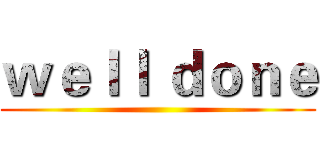 ｗｅｌｌ ｄｏｎｅ ()