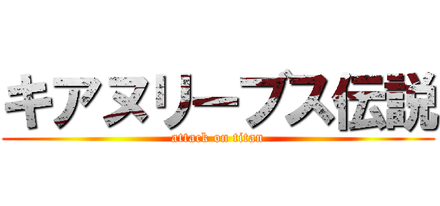 キアヌリーブス伝説 (attack on titan)