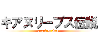 キアヌリーブス伝説 (attack on titan)
