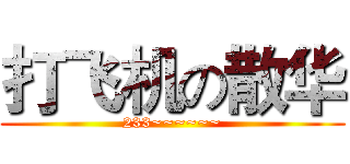 打飞机の散华 (233~~~~~~)