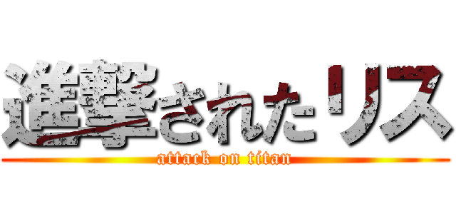 進撃されたリス (attack on titan)