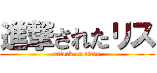 進撃されたリス (attack on titan)